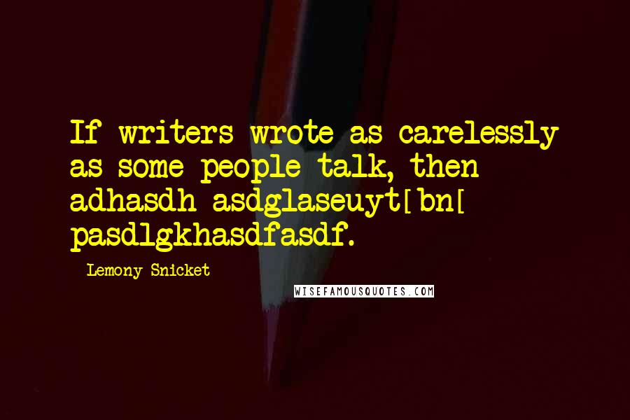 Lemony Snicket Quotes: If writers wrote as carelessly as some people talk, then adhasdh asdglaseuyt[bn[ pasdlgkhasdfasdf.