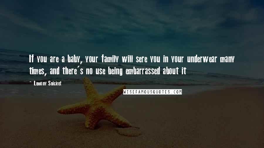 Lemony Snicket Quotes: If you are a baby, your family will sere you in your underwear many times, and there's no use being embarrassed about it