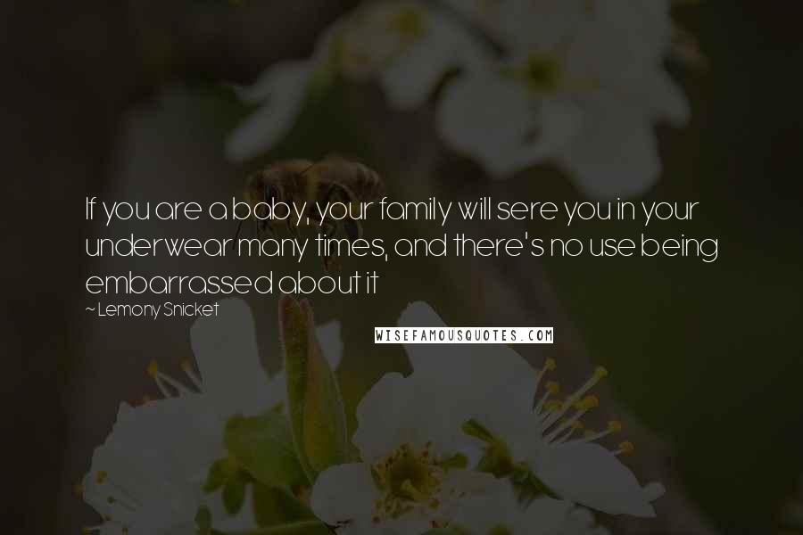 Lemony Snicket Quotes: If you are a baby, your family will sere you in your underwear many times, and there's no use being embarrassed about it