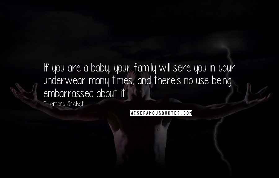 Lemony Snicket Quotes: If you are a baby, your family will sere you in your underwear many times, and there's no use being embarrassed about it