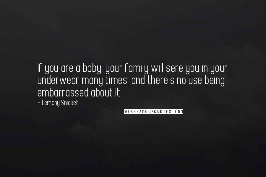 Lemony Snicket Quotes: If you are a baby, your family will sere you in your underwear many times, and there's no use being embarrassed about it