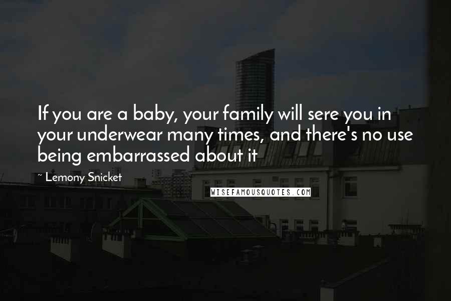 Lemony Snicket Quotes: If you are a baby, your family will sere you in your underwear many times, and there's no use being embarrassed about it