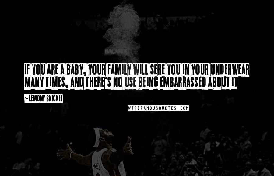 Lemony Snicket Quotes: If you are a baby, your family will sere you in your underwear many times, and there's no use being embarrassed about it