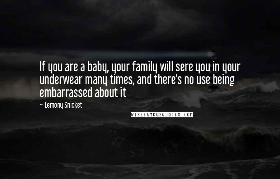 Lemony Snicket Quotes: If you are a baby, your family will sere you in your underwear many times, and there's no use being embarrassed about it