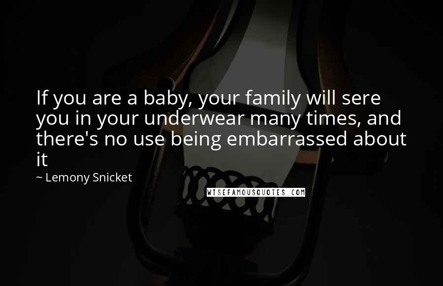Lemony Snicket Quotes: If you are a baby, your family will sere you in your underwear many times, and there's no use being embarrassed about it