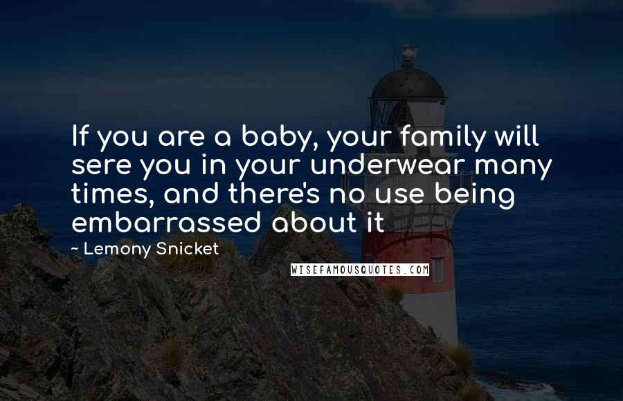 Lemony Snicket Quotes: If you are a baby, your family will sere you in your underwear many times, and there's no use being embarrassed about it