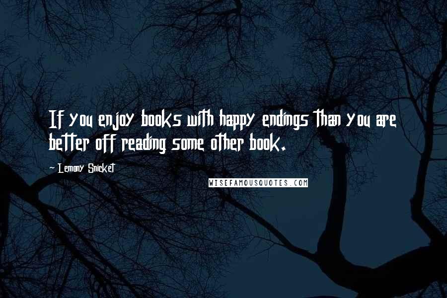 Lemony Snicket Quotes: If you enjoy books with happy endings than you are better off reading some other book.