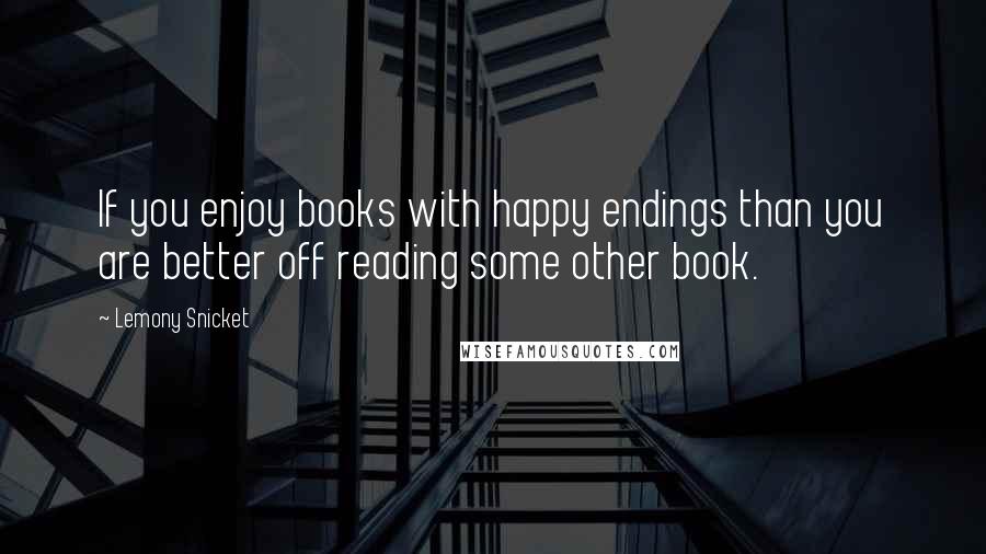 Lemony Snicket Quotes: If you enjoy books with happy endings than you are better off reading some other book.