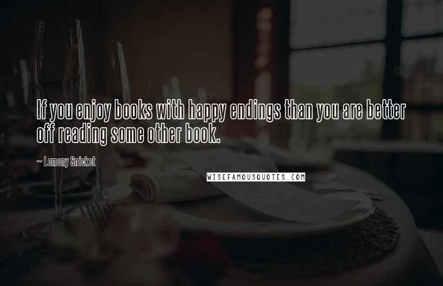 Lemony Snicket Quotes: If you enjoy books with happy endings than you are better off reading some other book.