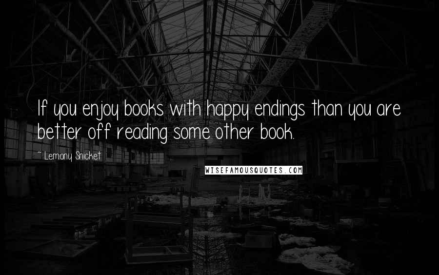 Lemony Snicket Quotes: If you enjoy books with happy endings than you are better off reading some other book.