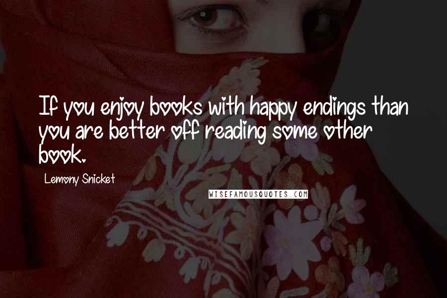 Lemony Snicket Quotes: If you enjoy books with happy endings than you are better off reading some other book.