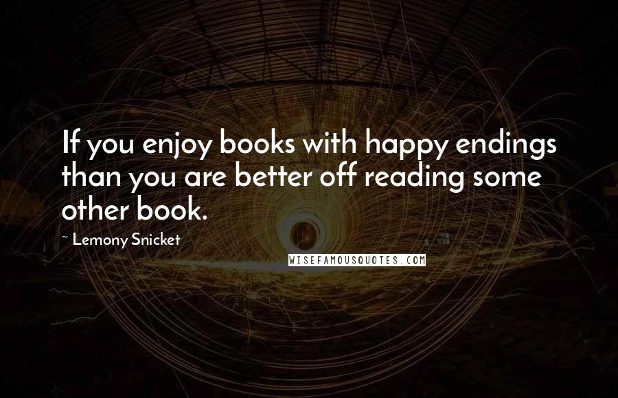 Lemony Snicket Quotes: If you enjoy books with happy endings than you are better off reading some other book.