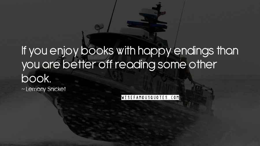 Lemony Snicket Quotes: If you enjoy books with happy endings than you are better off reading some other book.