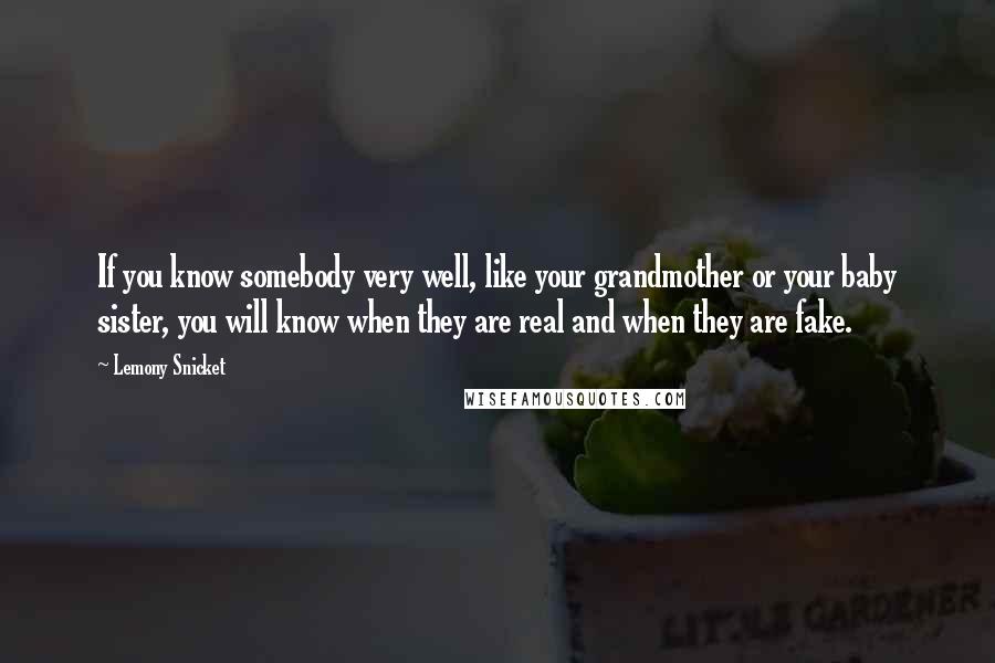 Lemony Snicket Quotes: If you know somebody very well, like your grandmother or your baby sister, you will know when they are real and when they are fake.