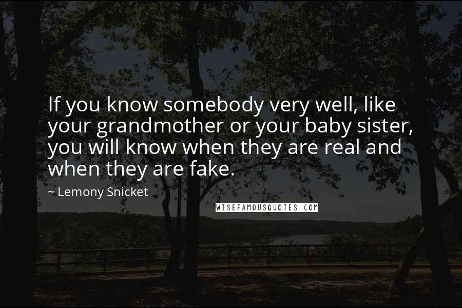 Lemony Snicket Quotes: If you know somebody very well, like your grandmother or your baby sister, you will know when they are real and when they are fake.