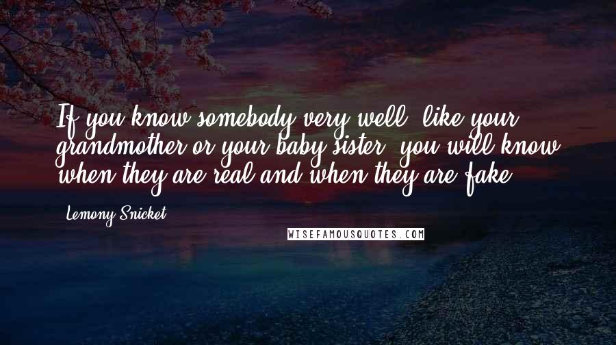 Lemony Snicket Quotes: If you know somebody very well, like your grandmother or your baby sister, you will know when they are real and when they are fake.