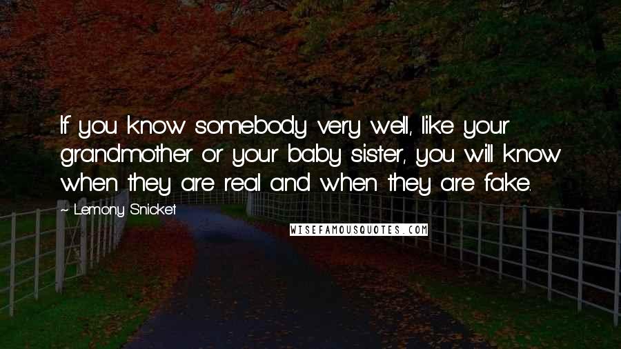 Lemony Snicket Quotes: If you know somebody very well, like your grandmother or your baby sister, you will know when they are real and when they are fake.