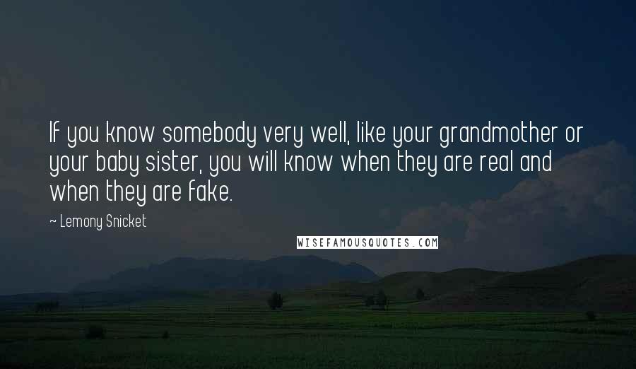 Lemony Snicket Quotes: If you know somebody very well, like your grandmother or your baby sister, you will know when they are real and when they are fake.