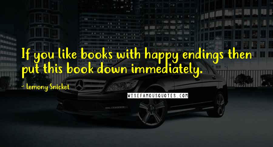 Lemony Snicket Quotes: If you like books with happy endings then put this book down immediately.