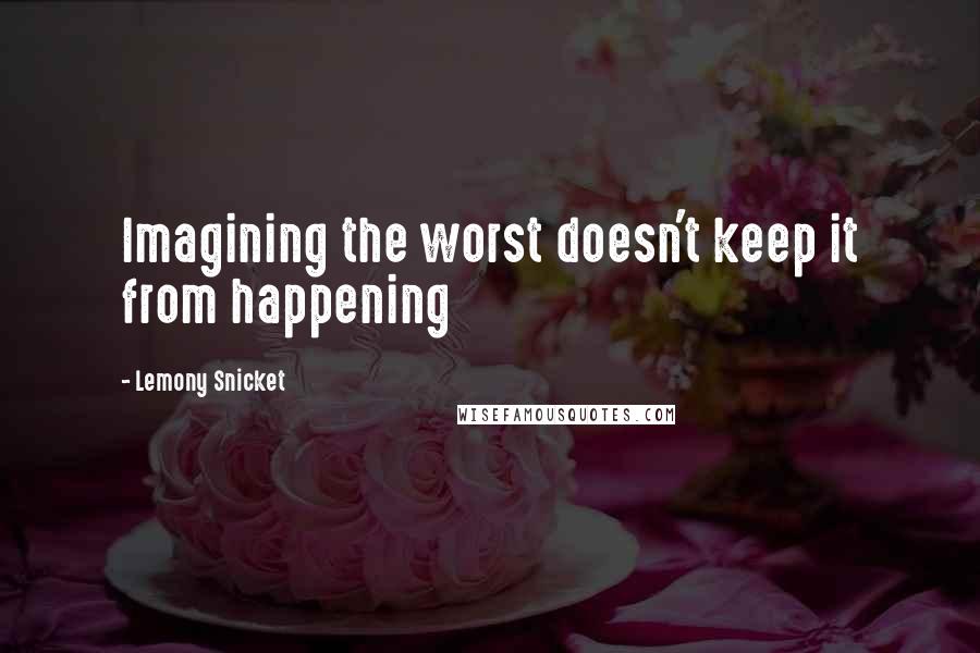 Lemony Snicket Quotes: Imagining the worst doesn't keep it from happening