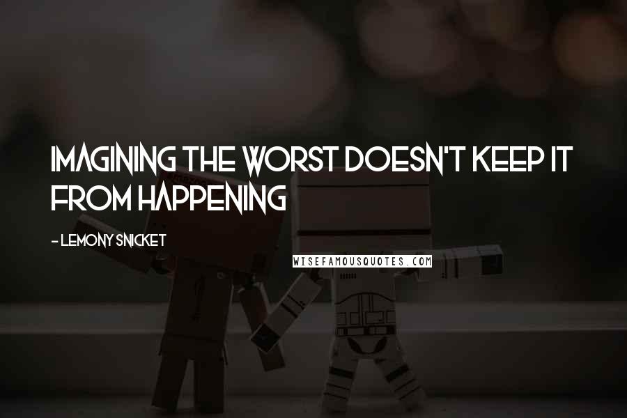 Lemony Snicket Quotes: Imagining the worst doesn't keep it from happening