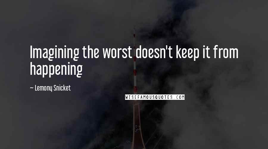 Lemony Snicket Quotes: Imagining the worst doesn't keep it from happening