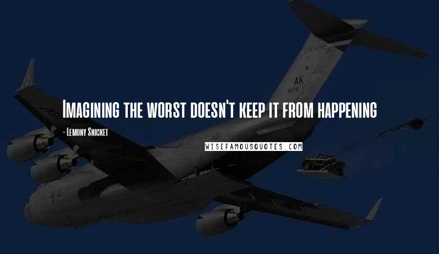 Lemony Snicket Quotes: Imagining the worst doesn't keep it from happening