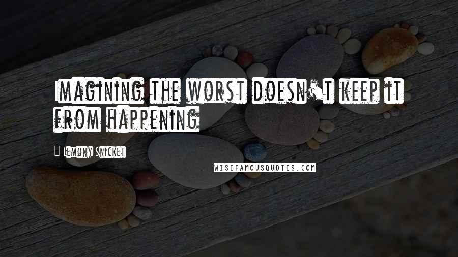 Lemony Snicket Quotes: Imagining the worst doesn't keep it from happening