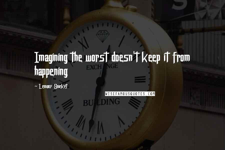 Lemony Snicket Quotes: Imagining the worst doesn't keep it from happening
