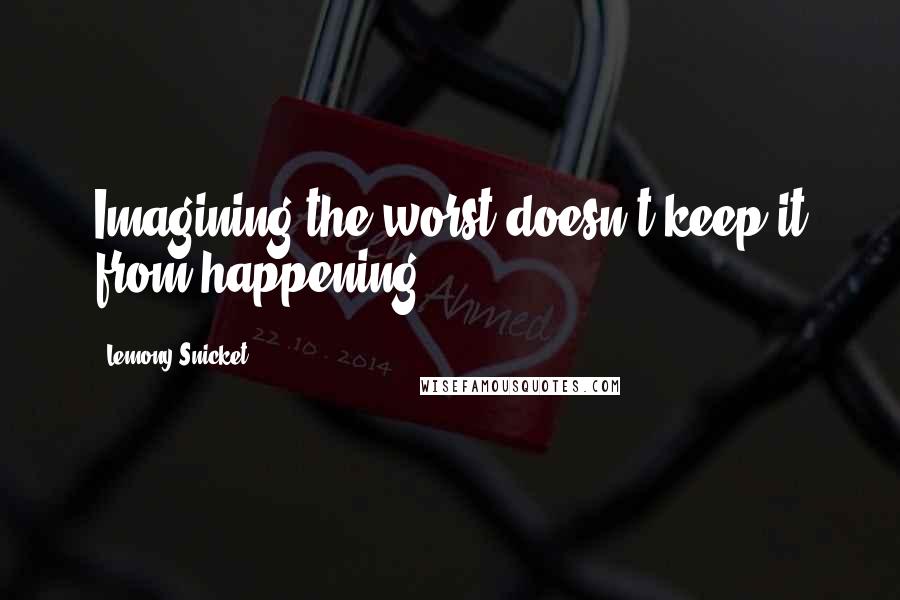 Lemony Snicket Quotes: Imagining the worst doesn't keep it from happening