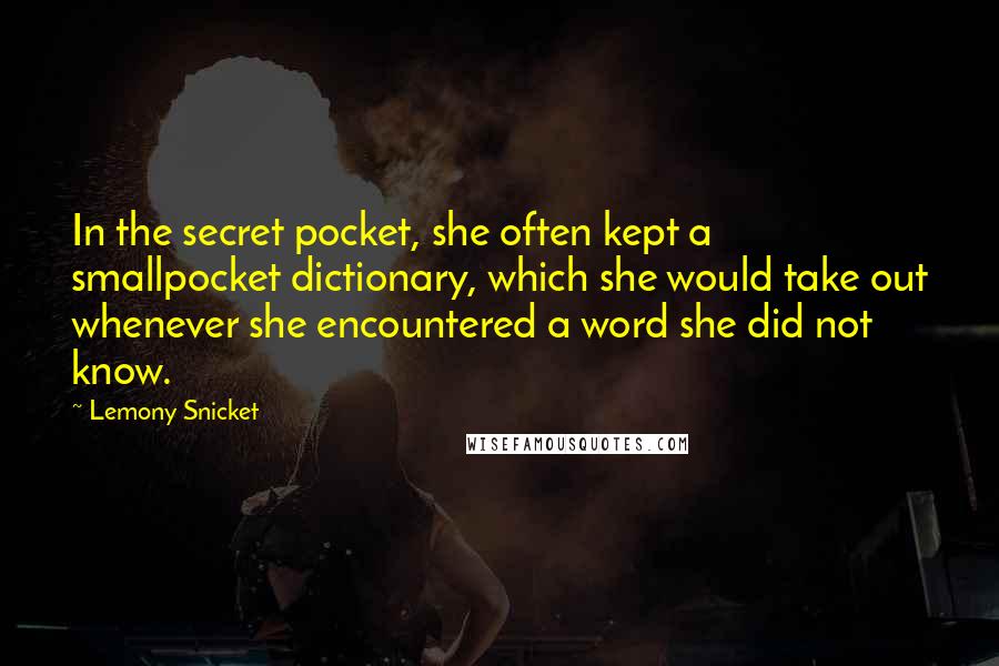 Lemony Snicket Quotes: In the secret pocket, she often kept a smallpocket dictionary, which she would take out whenever she encountered a word she did not know.