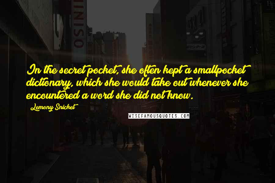 Lemony Snicket Quotes: In the secret pocket, she often kept a smallpocket dictionary, which she would take out whenever she encountered a word she did not know.