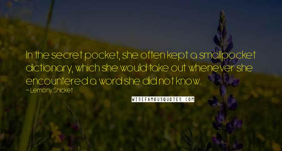 Lemony Snicket Quotes: In the secret pocket, she often kept a smallpocket dictionary, which she would take out whenever she encountered a word she did not know.