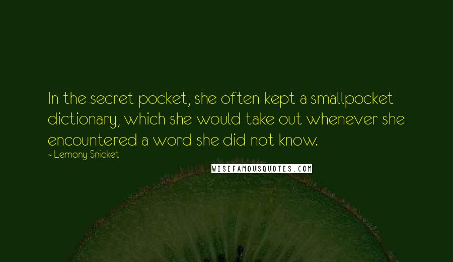 Lemony Snicket Quotes: In the secret pocket, she often kept a smallpocket dictionary, which she would take out whenever she encountered a word she did not know.