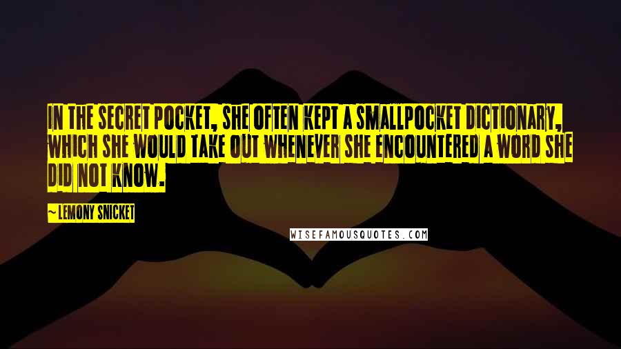 Lemony Snicket Quotes: In the secret pocket, she often kept a smallpocket dictionary, which she would take out whenever she encountered a word she did not know.