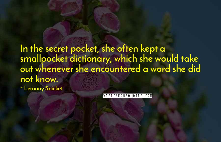 Lemony Snicket Quotes: In the secret pocket, she often kept a smallpocket dictionary, which she would take out whenever she encountered a word she did not know.