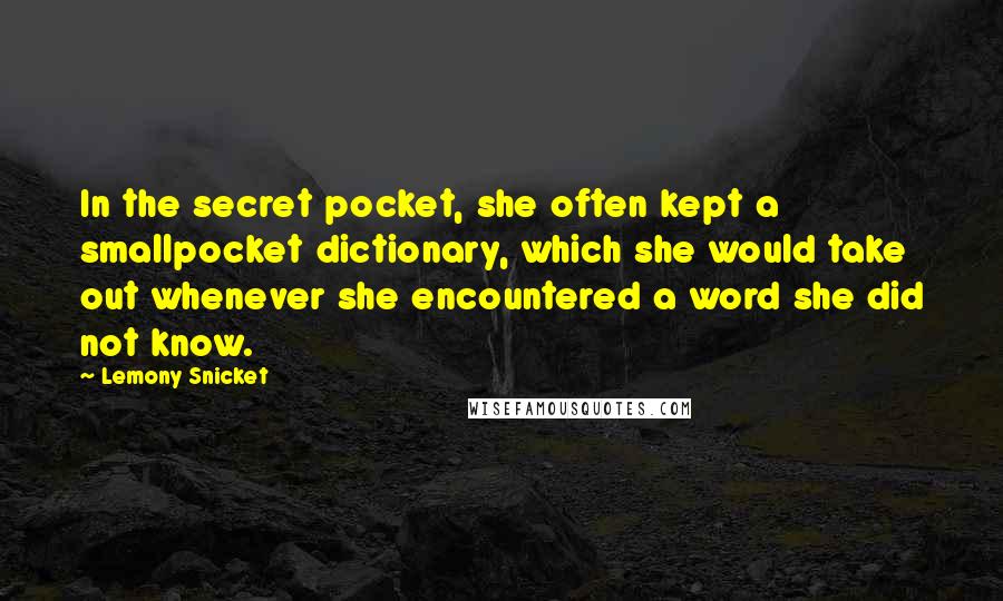 Lemony Snicket Quotes: In the secret pocket, she often kept a smallpocket dictionary, which she would take out whenever she encountered a word she did not know.