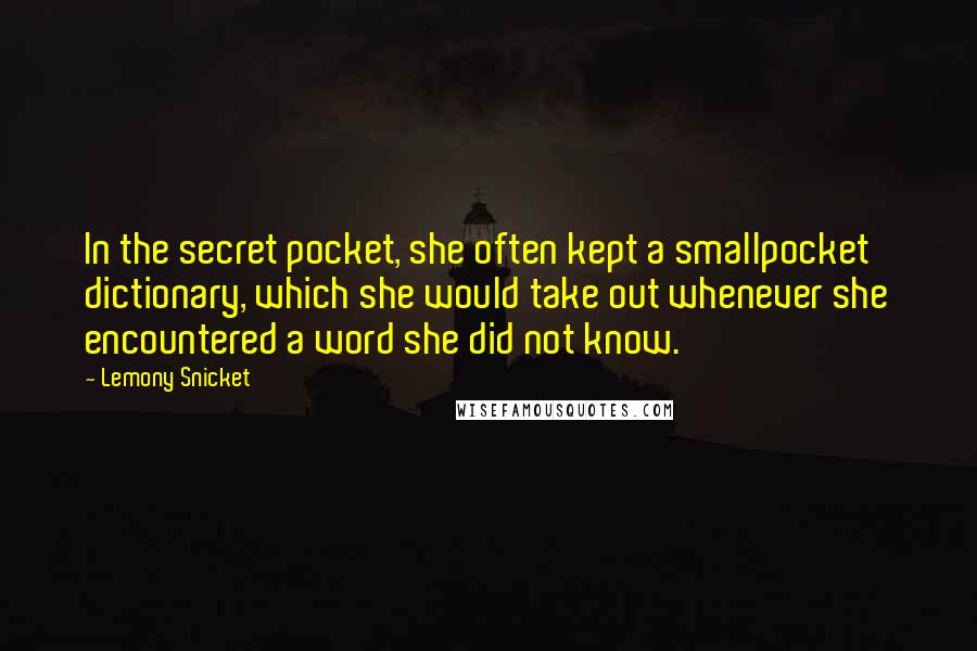 Lemony Snicket Quotes: In the secret pocket, she often kept a smallpocket dictionary, which she would take out whenever she encountered a word she did not know.