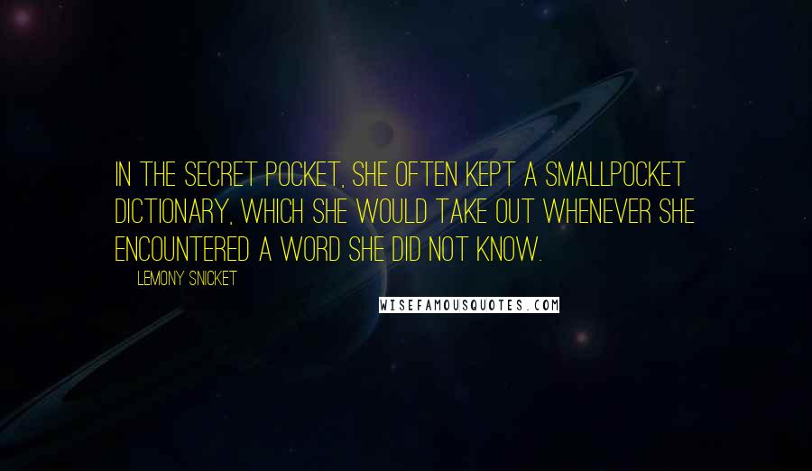 Lemony Snicket Quotes: In the secret pocket, she often kept a smallpocket dictionary, which she would take out whenever she encountered a word she did not know.