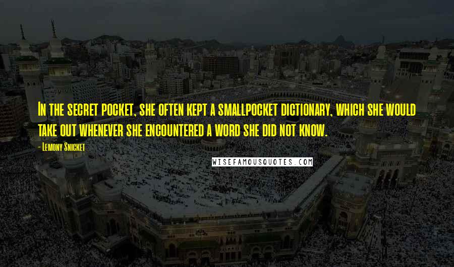 Lemony Snicket Quotes: In the secret pocket, she often kept a smallpocket dictionary, which she would take out whenever she encountered a word she did not know.