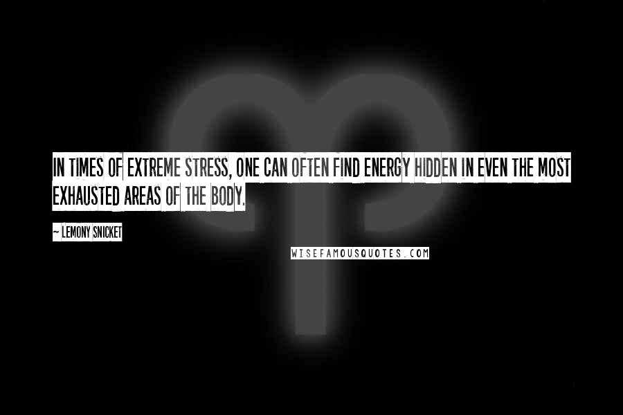 Lemony Snicket Quotes: In times of extreme stress, one can often find energy hidden in even the most exhausted areas of the body.