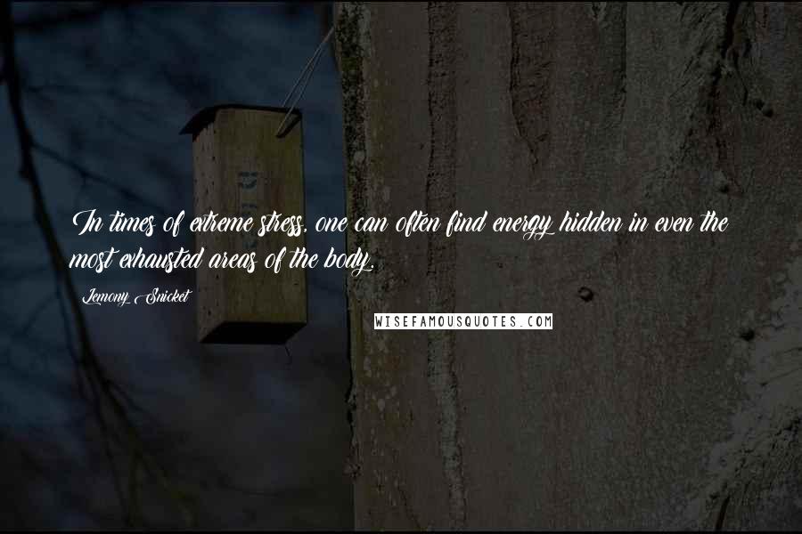 Lemony Snicket Quotes: In times of extreme stress, one can often find energy hidden in even the most exhausted areas of the body.