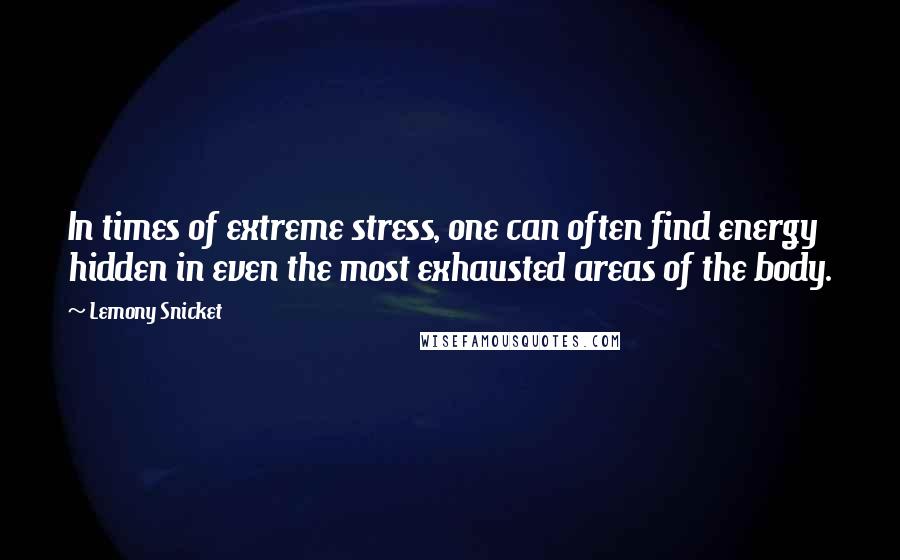 Lemony Snicket Quotes: In times of extreme stress, one can often find energy hidden in even the most exhausted areas of the body.