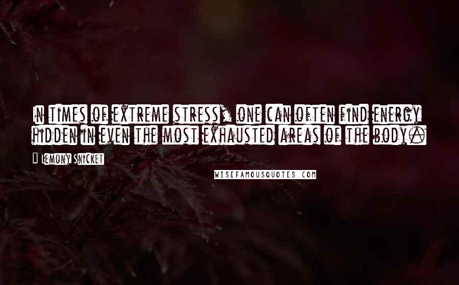 Lemony Snicket Quotes: In times of extreme stress, one can often find energy hidden in even the most exhausted areas of the body.