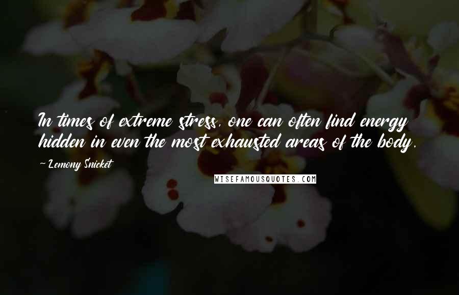 Lemony Snicket Quotes: In times of extreme stress, one can often find energy hidden in even the most exhausted areas of the body.