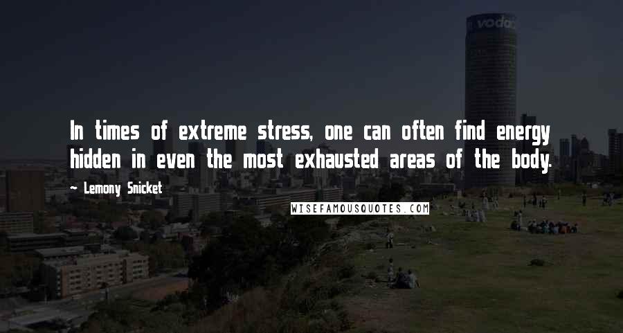 Lemony Snicket Quotes: In times of extreme stress, one can often find energy hidden in even the most exhausted areas of the body.