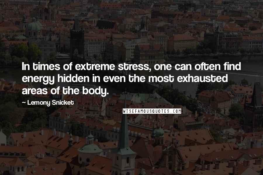 Lemony Snicket Quotes: In times of extreme stress, one can often find energy hidden in even the most exhausted areas of the body.