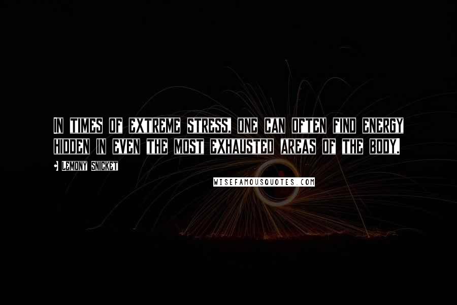 Lemony Snicket Quotes: In times of extreme stress, one can often find energy hidden in even the most exhausted areas of the body.