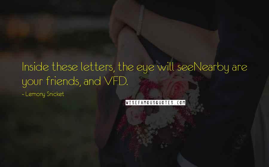 Lemony Snicket Quotes: Inside these letters, the eye will seeNearby are your friends, and VFD.