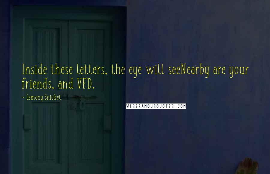 Lemony Snicket Quotes: Inside these letters, the eye will seeNearby are your friends, and VFD.